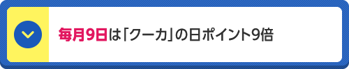 毎月9日は「クーカ」の日ポイント9倍