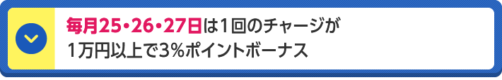 毎月25・26・27日は1回のチャージが1万円以上で3％ポイントボーナス