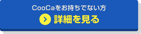 CooCaをお持ちでない方 詳細を見る