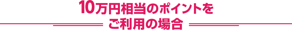 10万円相当のポイントをご利用の場合