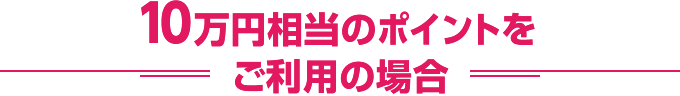 10万円相当のポイントをご利用の場合