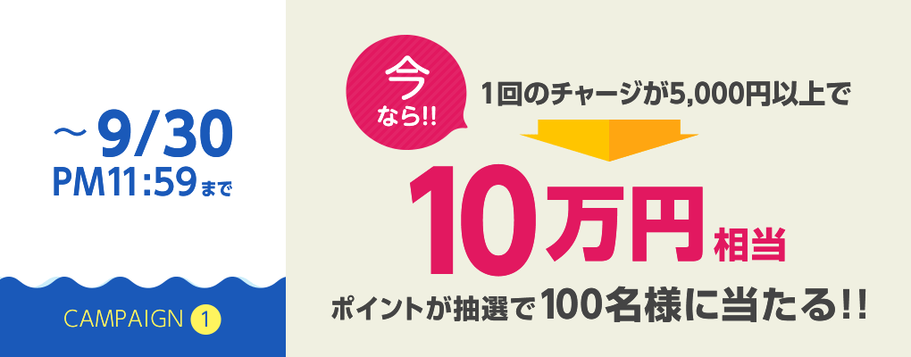 ～9/30PM11:59まで今なら!!1回のチャージが5,000円以上で10万円相当ポイントが抽選で100名様に当たる!!