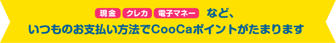 など、いつものお支払い方法でCooCaポイントがたまります