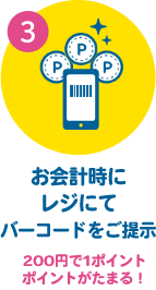 3  お会計時にレジにてバーコードをご提示 200円で1ポイントポイントがたまる！